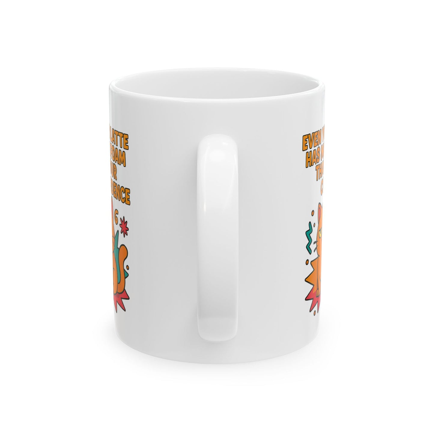 Ceramic Mug Cats Behavior Collection - Even Your Latte Has More Foam Than Your Confidence